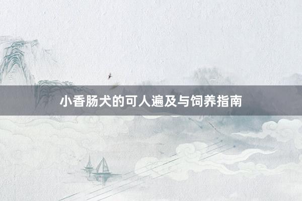 小香肠犬的可人遍及与饲养指南